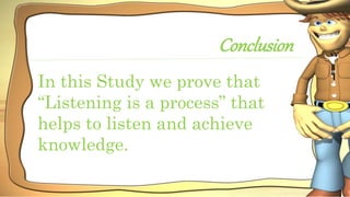 Conclusion
In this Study we prove that
“Listening is a process” that
helps to listen and achieve
knowledge.