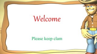 Welcome
Please keep clam
 