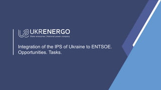Integration of the IPS of Ukraine to ENTSOE.
Opportunities. Tasks.
 