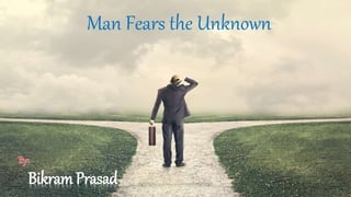 Man Fears the Unknown
Bikram Prasad
 