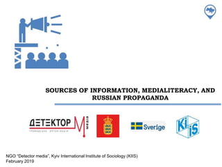 SOURCES OF INFORMATION, MEDIALITERACY, AND
RUSSIAN PROPAGANDA
NGO “Detector media”, Kyiv International Institute of Sociology (KIIS)
February 2019
 