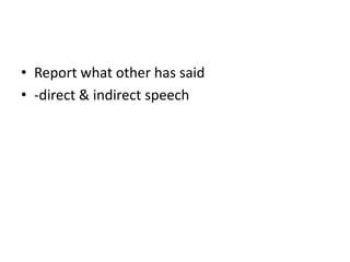 • Report what other has said
• -direct & indirect speech
 