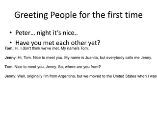 Greeting People for the first time
• Peter… night it’s nice..
• Have you met each other yet?
 