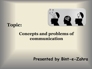 Topic:
Concepts and problems of
communication
Presented by Bint-e-Zahra
 