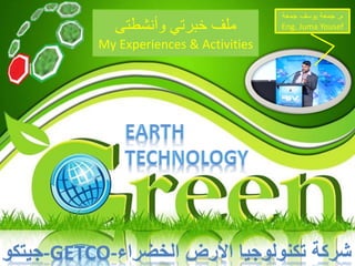 ‫وأنشط‬ ‫خبرتي‬ ‫ملف‬‫تى‬
My Experiences & Activities
‫الخضراء‬ ‫األرض‬ ‫تكنولوجيا‬ ‫شركة‬-GETCO-‫جيتكو‬
‫م‬.‫جمعة‬ ‫يوسف‬ ‫جمعة‬
Eng. Juma Yousef
 