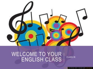 WELCOME TO YOUR
ENGLISH CLASS
CLASS IX
This Photo by Unknown author is licensed under CC BY-NC-ND.
 