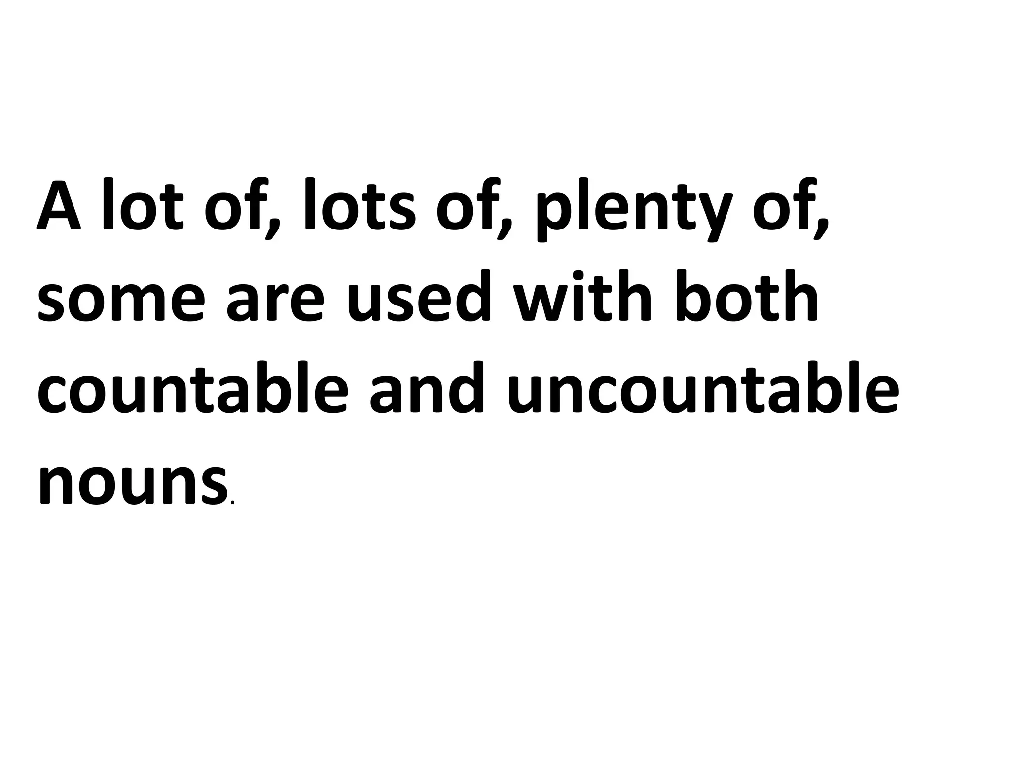 A lot of, lots of, plenty of,
some are used with both
countable and uncountable
nouns.
 