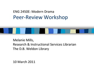 ENG 2450E: Modern DramaPeer-Review Workshop Melanie Mills,  Research & Instructional Services Librarian The D.B. Weldon Library 10 March 2011 