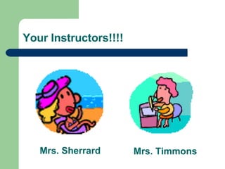 Your Instructors!!!! Mrs. Sherrard Mrs. Timmons 