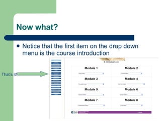 Now what? Notice that the first item on the drop down menu is the course introduction That’s it!  