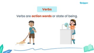 Verbs
Verbs are action words or state of being.
 