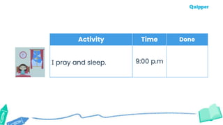 Activity Time Done
I pray and sleep. 9:00 p.m
 