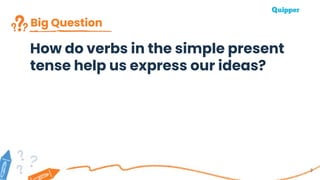 Big Question
3
How do verbs in the simple present
tense help us express our ideas?
 