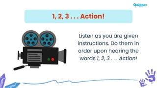 37
Listen as you are given
instructions. Do them in
order upon hearing the
words 1, 2, 3 . . . Action!
1, 2, 3 . . . Action!
 