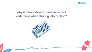 Why is it important to use the correct
verb tense when sharing information?
 