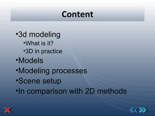 Content 3d modeling What is it? 3D in practice Models Modeling processes Scene setup In comparison with 2D methods