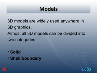 Models 3D models are widely used anywhere in 3D graphics. Almost all 3D models can be divided into two categories. Solid Shell/boundary