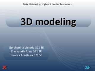 State Univer s ity - Higher School of Economics 3D modeling Gorshenina Victoria 371 SE Zhelvatykh Anna 371 SE Frolova Anastasia 371 SE 