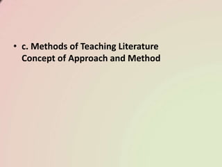 • c. Methods of Teaching Literature
Concept of Approach and Method
 