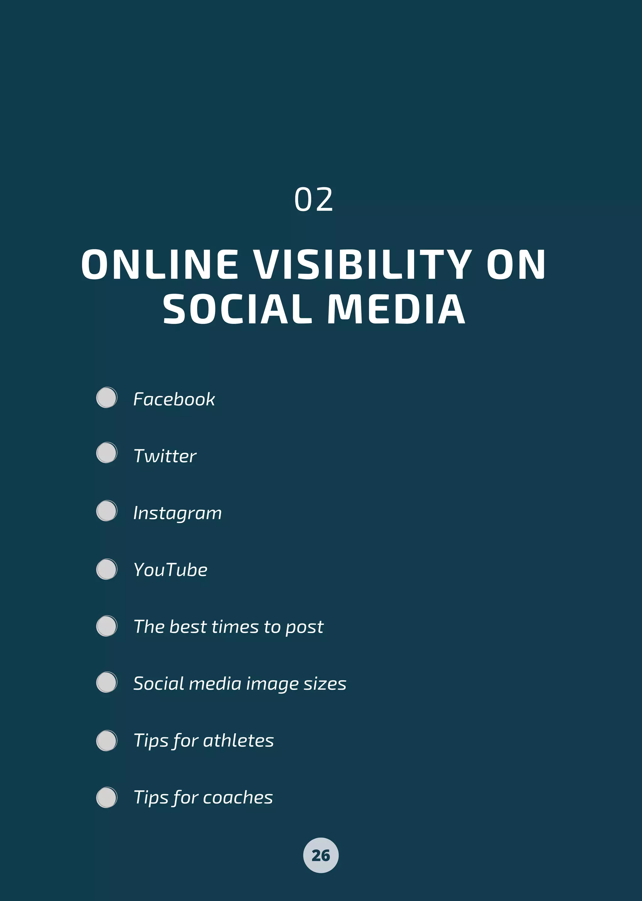 ONLINE VISIBILITY ON
SOCIAL MEDIA
02
Facebook
Twitter
Instagram
YouTube
The best times to post
Social media image sizes
Tips for athletes
Tips for coaches
26
 