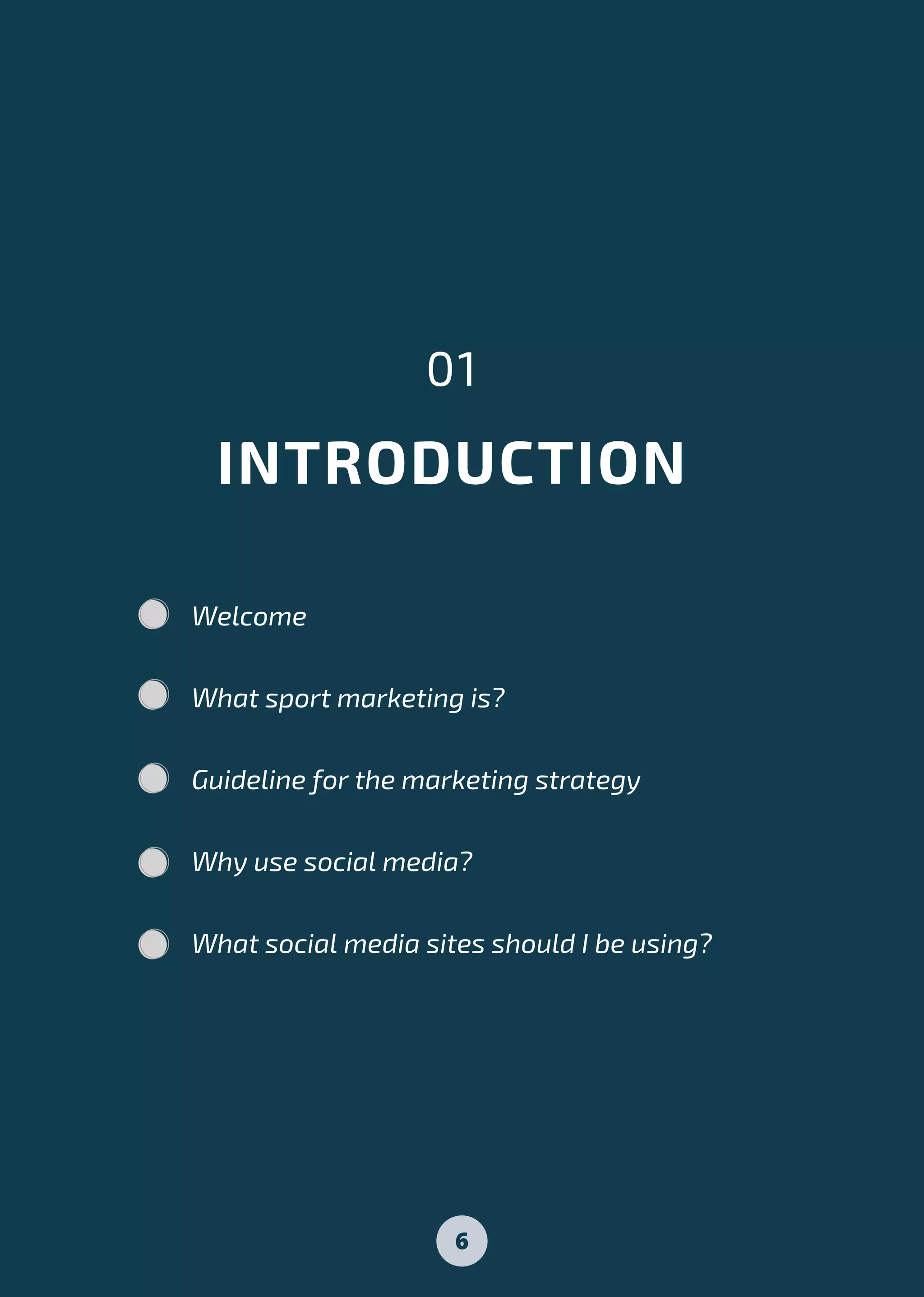 INTRODUCTION
01
Welcome
What sport marketing is?
Guideline for the marketing strategy
Why use social media?
What social media sites should I be using?
6
 
