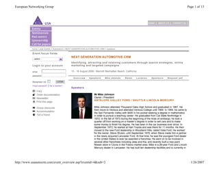 European Networking Group                                                                                                                                       Page 1 of 13




           home » past events » Automotive » NEXT GENERATION AUTOMOTIVE CRM » speakers

           Event focus fields
                                                  NEXT GENERATION AUTOMOTIVE CRM
            - select -
                                                  Identifying, attracting and retaining customers through search strategies, online
           Login to your account                  marketing and targeted campaigns

           email                                  15 - 16 August 2006 • Marriott Manhattan Beach, California
           password
                                                   Overview      Speakers       Who attends       Rates      Location      Sponsors       Request pdf
           Remember me                   LOGIN

           Forgot password?   |   Not a member?
                                                  Speakers
                FAQ
                Order documentation                                   Mr Mike Johnson
                Newsletter                                            Owner / President
                                                                      ANTELOPE VALLEY FORD / SHUTTLE LINCOLN MERCURY
                Print this page

                Group discounts                                       Mike Johnson attended Thousand Oaks High School and graduated in 1967. He
                                                                      then move to Ventura and attended Ventura College until 1969. In 1969, he came to
                Accommodation
                                                                      the San Fernando Valley with $400 in his pocket seeking a degree in mathematics
                Tell a friend                                         in order to pursue a teaching career. He graduated from Cal State Northridge in
                                                                      1972. In the fall of 1973 during the beginning of the Arab oil embargo, he took a
                                                                      quarter off from working on a master’s degree in order to sell cars and to make
                                                                      some money to finish his degree. He has been in the car business ever since. In
                                                                      September 1973, he started at Hart Toyota and was there for 11 months. He then
                                                                      moved to the new Ford dealership in Woodland Hills, called Vista Ford. He worked
                                                                      for the owner, Steve Shukin, until September 1979, when Steve made him a partner
                                                                      in the newly acquired Lancaster Ford. At that time, he was the youngest Ford dealer
                                                                      in the United States to ever be awarded a franchise. He went on to be involved in
                                                                      several other franchises including Jeep and Kia, and recently built a new point
                                                                      Nissan store in Clovis in the Fresno market area. Mike is a 26-year Ford and Lincoln
                                                                      Mercury dealer in Lancaster. He has built ten dealership facilities and is currently in




http://www.usaautocrm.com/event_overview.asp?eventid=4&sub=2                                                                                                      1/26/2007
 