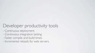 Developer productivity tools
- Continuous deployment
- Continuous integration testing
- Faster compile and build times
- Incremental reloads for web servers

 