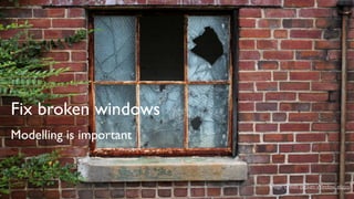 Fix broken windows
Modelling is important

Image Credit: Broken Window, elizjoy

 