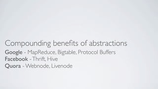 Compounding beneﬁts of abstractions
Google - MapReduce, Bigtable, Protocol Buffers
Facebook - Thrift, Hive
Quora - Webnode, Livenode

 