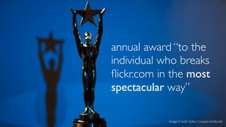 annual award “to the
individual who breaks
ﬂickr.com in the most
spectacular way”
Image Credit: Dylan Couper, dvinfo.net

 