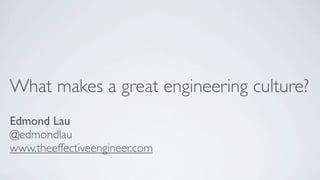 What makes a great engineering culture?
Edmond Lau
@edmondlau
www.theeffectiveengineer.com

 