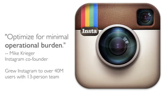 "Optimize for minimal
operational burden."
-- Mike Krieger
Instagram co-founder
Grew Instagram to over 40M
users with 13-p...