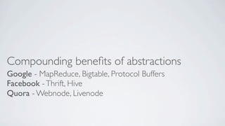 Compounding beneﬁts of abstractions
Google - MapReduce, Bigtable, Protocol Buffers
Facebook - Thrift, Hive
Quora - Webnode...