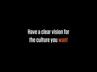 Have a clear vision for
 the culture you want
 