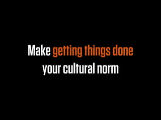 Make getting things done
  your cultural norm
 