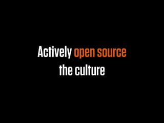 Actively open source
     the culture
 