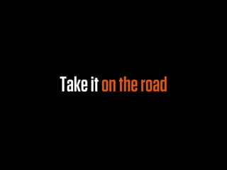 Take it on the road
 