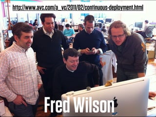 http://www.avc.com/a_vc/2011/02/continuous-deployment.html




             Fred Wilson
 
