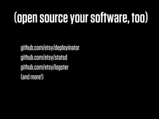 (open source your software, too)
 github.com/etsy/deployinator
 github.com/etsy/statsd
 github.com/etsy/logster
 (and more!)
 