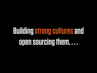Building strong cultures and
  open sourcing them. . . .
 