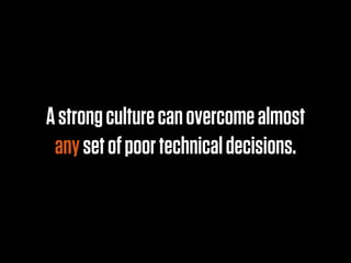 A strong culture can overcome almost
 any set of poor technical decisions.
 