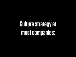 Culture strategy at
 most companies:
 