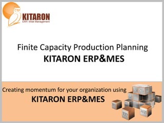 Creating momentum for your organization using
KITARON ERP&MES
Finite Capacity Production Planning
KITARON ERP&MES
 