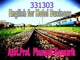 331303,[object Object],English for Hotel Business,[object Object],Asst.Prof.  Phunsuk Kannarik,[object Object]