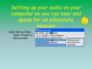 Setting up your audio on your computer so you can hear and speak for an elluminate session!  Audio Set Up UtilityTools  Audio  Set up Audio