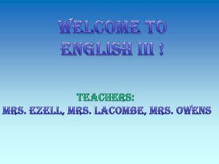 Welcome to  English III ! Teachers: Mrs. Ezell, Mrs. LaCombe, Mrs. Owens 