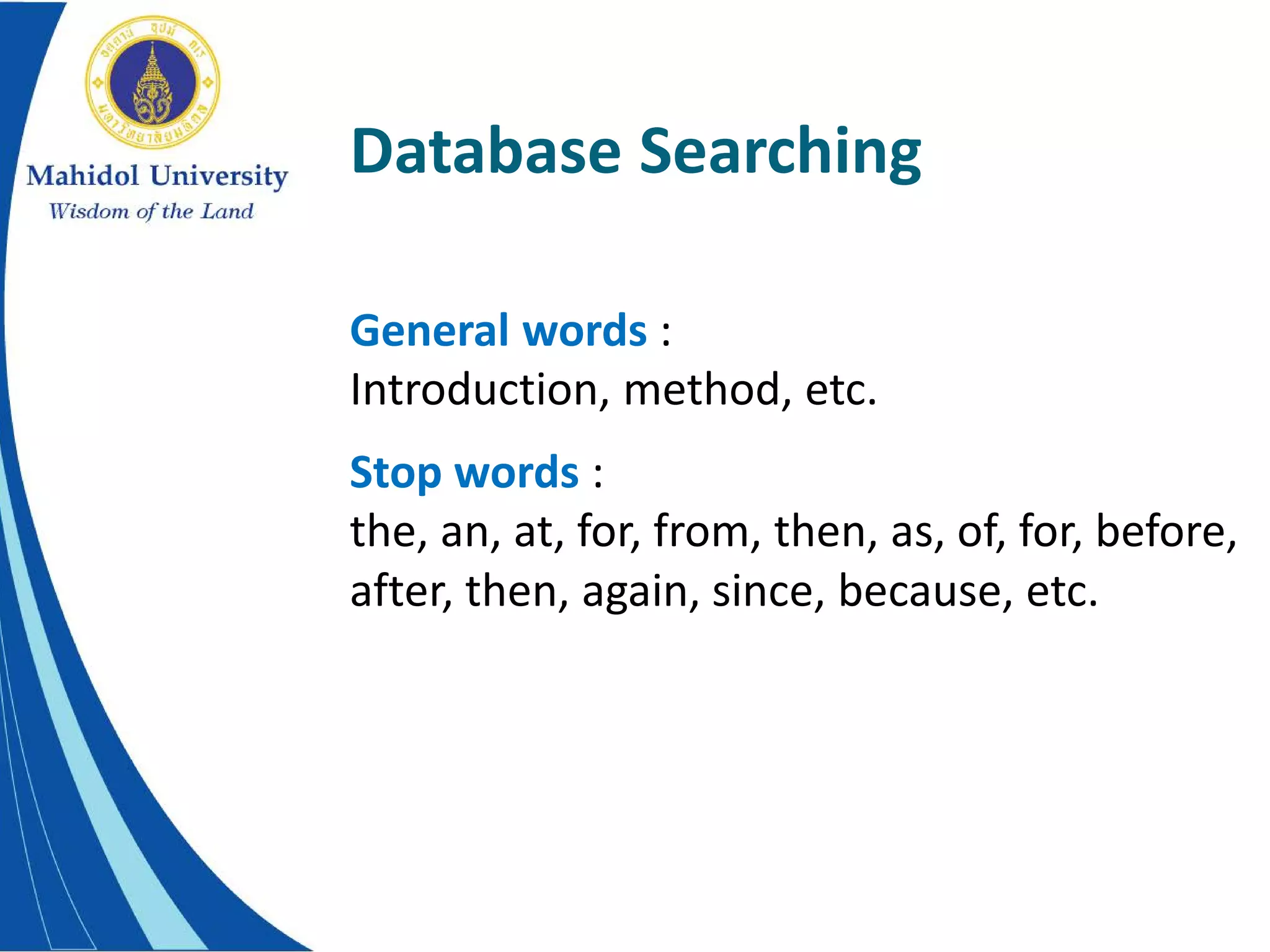 Database Searching
General words :
Introduction, method, etc.
Stop words :
the, an, at, for, from, then, as, of, for, before,
after, then, again, since, because, etc.
 