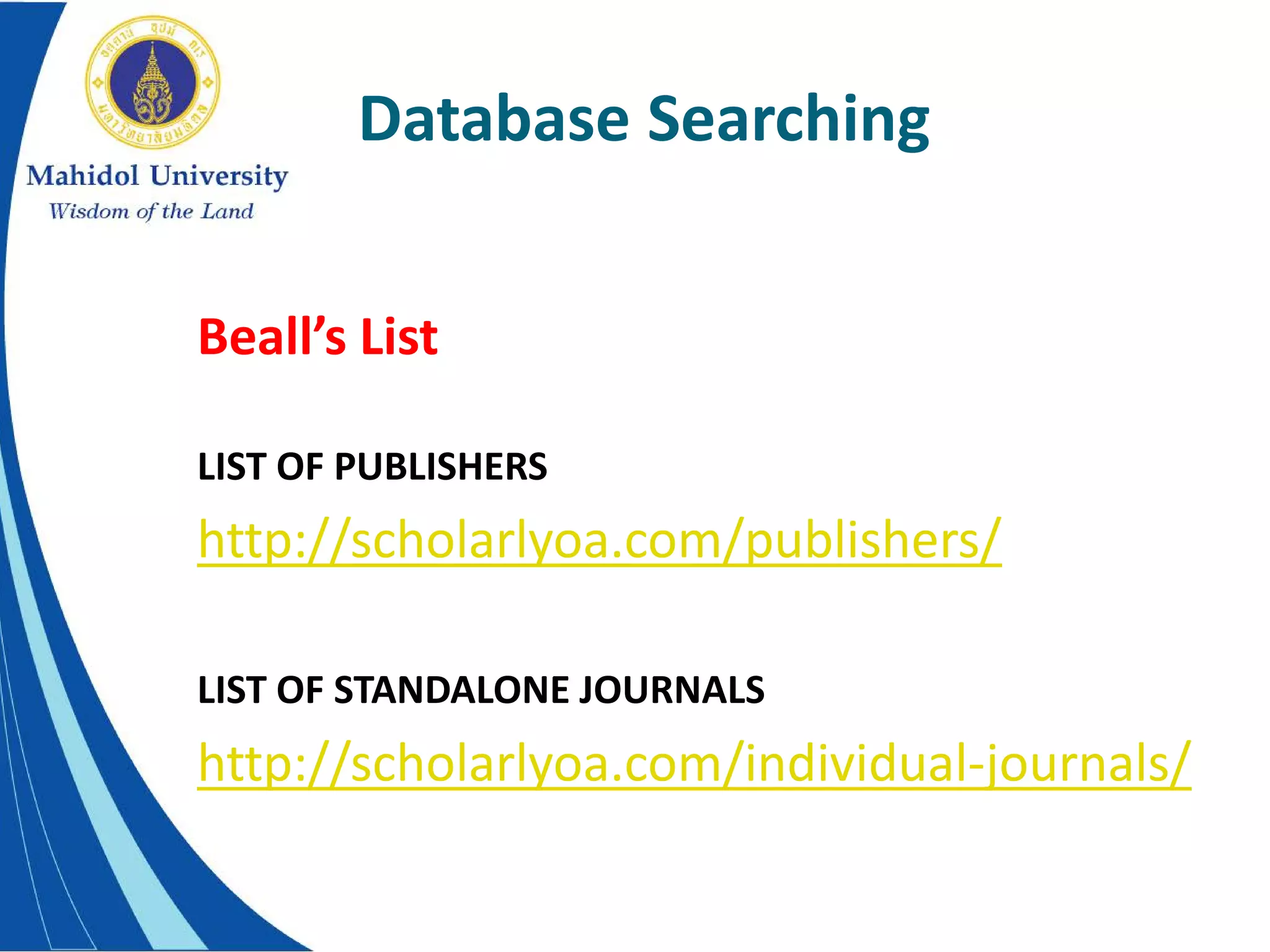 Database Searching
Beall’s List
LIST OF PUBLISHERS
http://scholarlyoa.com/publishers/
LIST OF STANDALONE JOURNALS
http://scholarlyoa.com/individual-journals/
 