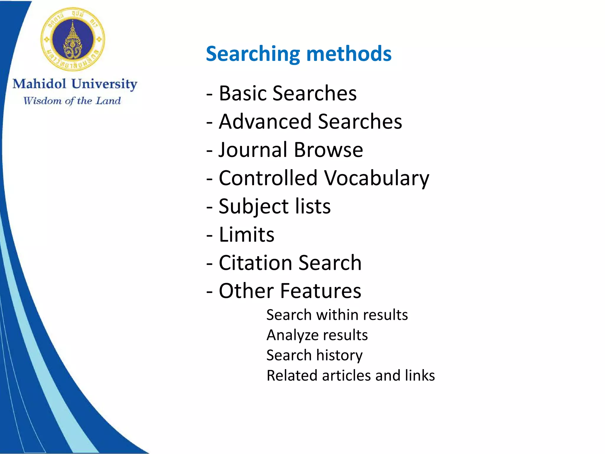 Searching methods
- Basic Searches
- Advanced Searches
- Journal Browse
- Controlled Vocabulary
- Subject lists
- Limits
- Citation Search
- Other Features
Search within results
Analyze results
Search history
Related articles and links
 