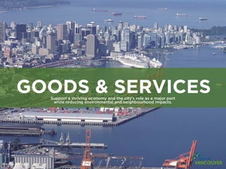 GOODS & SERVICES
                        Support a thriving economy and the city’s role as a major port
                         while reducing environmental and neighbourhood impacts.




Photo: Don McKillican
 